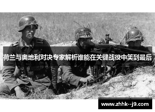荷兰与奥地利对决专家解析谁能在关键战役中笑到最后