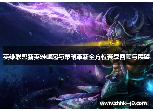 英雄联盟新英雄崛起与策略革新全方位赛季回顾与展望