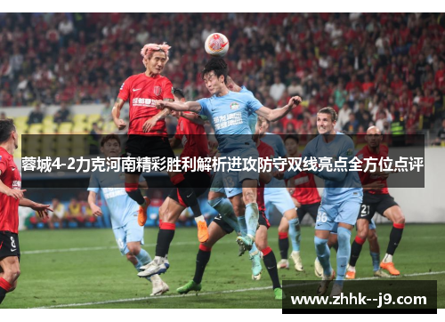 蓉城4-2力克河南精彩胜利解析进攻防守双线亮点全方位点评