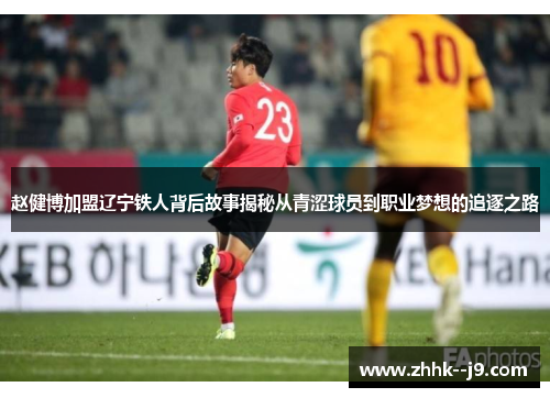 赵健博加盟辽宁铁人背后故事揭秘从青涩球员到职业梦想的追逐之路