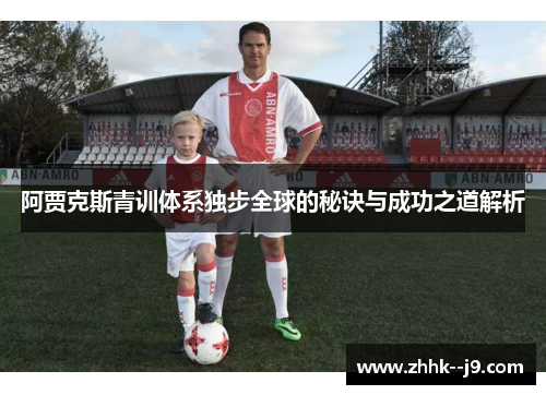 阿贾克斯青训体系独步全球的秘诀与成功之道解析 阿贾克斯青训体系独步全球的秘诀与成功之道解析
