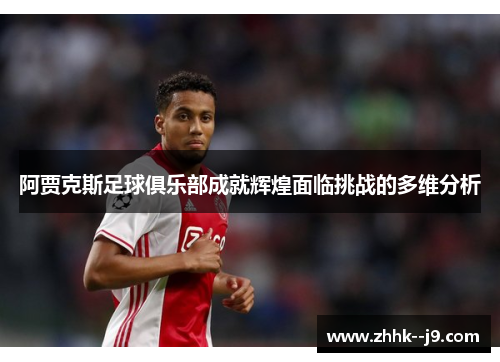 阿贾克斯足球俱乐部成就辉煌面临挑战的多维分析