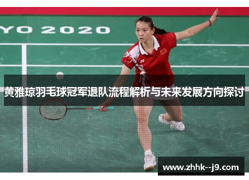 黄雅琼羽毛球冠军退队流程解析与未来发展方向探讨