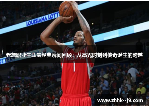 老詹职业生涯最经典瞬间回顾：从高光时刻到传奇诞生的跨越