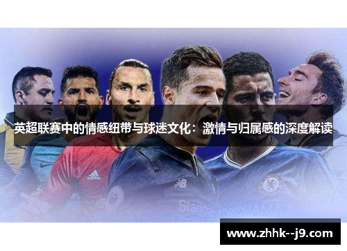 英超联赛中的情感纽带与球迷文化：激情与归属感的深度解读