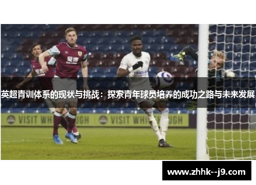 英超青训体系的现状与挑战：探索青年球员培养的成功之路与未来发展
