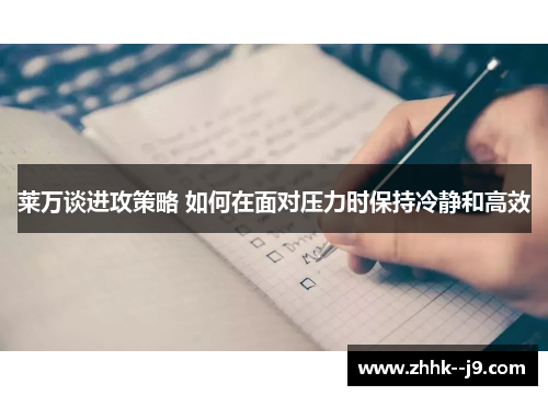 莱万谈进攻策略 如何在面对压力时保持冷静和高效