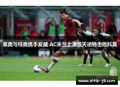 莱奥与特奥携手发威 AC米兰上演惊天逆转击败科莫