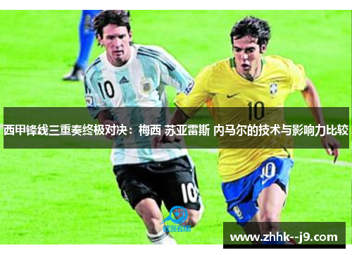 西甲锋线三重奏终极对决：梅西 苏亚雷斯 内马尔的技术与影响力比较