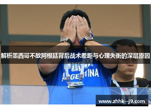 解析墨西哥不敌阿根廷背后战术差距与心理失衡的深层原因