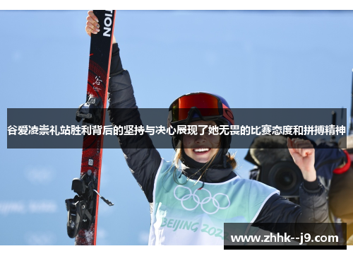 谷爱凌崇礼站胜利背后的坚持与决心展现了她无畏的比赛态度和拼搏精神