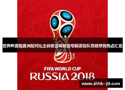 世界杯资格赛洲际对比主帅发言释放信号解读各队晋级形势热点汇总