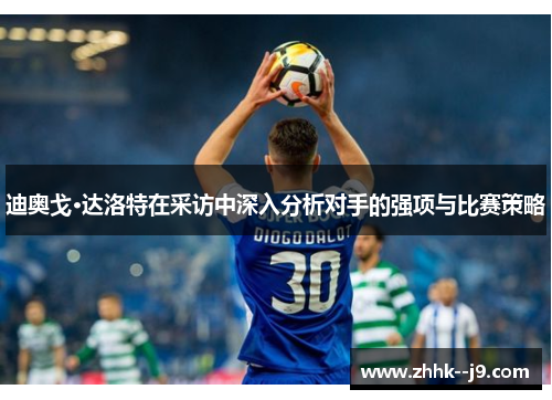 迪奥戈·达洛特在采访中深入分析对手的强项与比赛策略