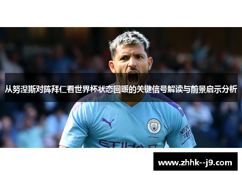 从努涅斯对阵拜仁看世界杯状态回暖的关键信号解读与前景启示分析