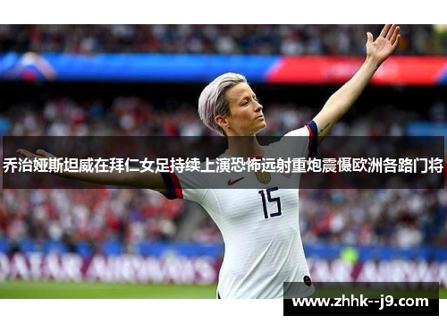 乔治娅斯坦威在拜仁女足持续上演恐怖远射重炮震慑欧洲各路门将 乔治娅斯坦威在拜仁女足持续上演恐怖远射重炮震慑欧洲各路门将