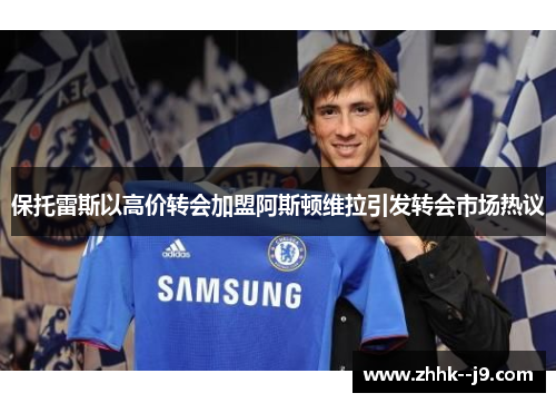 保托雷斯以高价转会加盟阿斯顿维拉引发转会市场热议 保托雷斯以高价转会加盟阿斯顿维拉引发转会市场热议