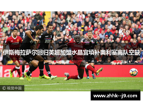 伊斯梅拉萨尔回归英超加盟水晶宫填补奥利塞离队空缺 伊斯梅拉萨尔回归英超加盟水晶宫填补奥利塞离队空缺