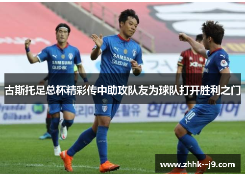 古斯托足总杯精彩传中助攻队友为球队打开胜利之门 古斯托足总杯精彩传中助攻队友为球队打开胜利之门