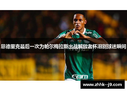 恩德里克最后一次为帕尔梅拉斯出战解放者杯泪别球迷瞬间