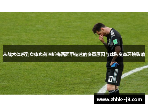 从战术体系到身体负荷深析梅西西甲低迷的多重原因与球队变革环境影响