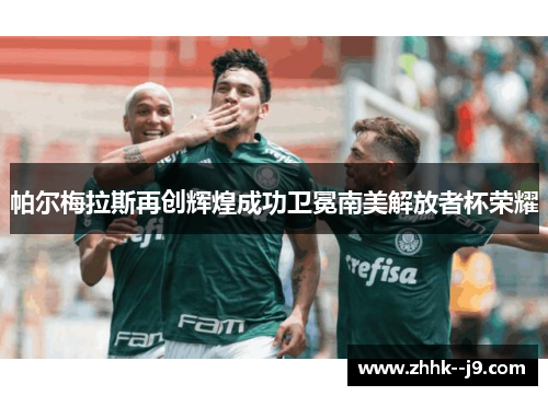 帕尔梅拉斯再创辉煌成功卫冕南美解放者杯荣耀 帕尔梅拉斯再创辉煌成功卫冕南美解放者杯荣耀
