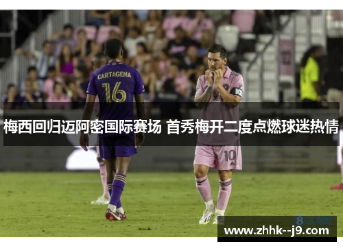 梅西回归迈阿密国际赛场 首秀梅开二度点燃球迷热情