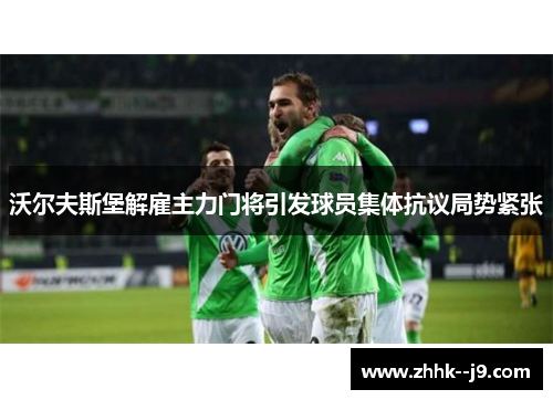 沃尔夫斯堡解雇主力门将引发球员集体抗议局势紧张