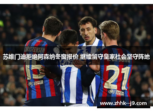 苏维门迪拒绝阿森纳冬窗报价 继续留守皇家社会坚守阵地 苏维门迪拒绝阿森纳冬窗报价 继续留守皇家社会坚守阵地