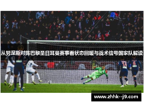 从努涅斯对阵巴黎圣日耳曼赛事看状态回暖与战术信号国家队解读 从努涅斯对阵巴黎圣日耳曼赛事看状态回暖与战术信号国家队解读
