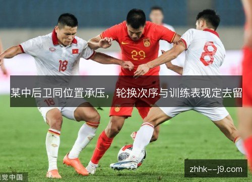 某中后卫同位置承压，轮换次序与训练表现定去留